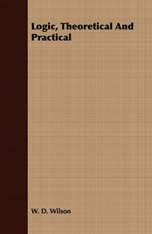 Carte Logic, Theoretical And Practical W. D. Wilson