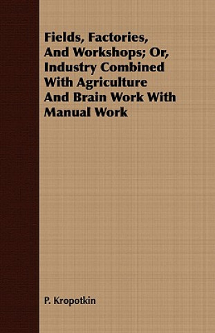 Kniha Fields, Factories, And Workshops; Or, Industry Combined With Agriculture And Brain Work With Manual Work P. Kropotkin