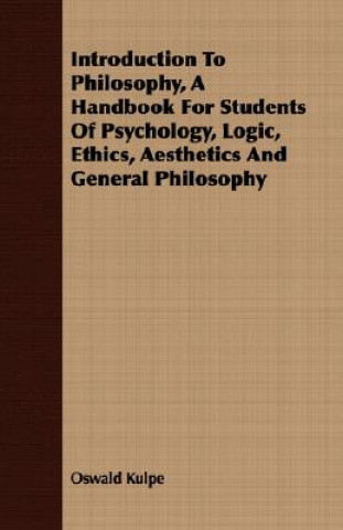 Kniha Introduction To Philosophy, A Handbook For Students Of Psychology, Logic, Ethics, Aesthetics And General Philosophy Oswald Kulpe