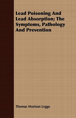 Könyv Lead Poisoning And Lead Absorption; The Symptoms, Pathology And Prevention Thomas Morison Legge