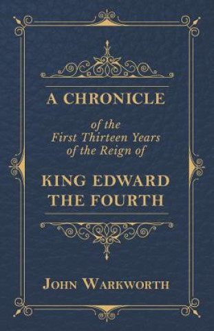 Carte Chronicle Of The First Thirteen Years Of The Reign Of King Edward The Fourth John Warkworth