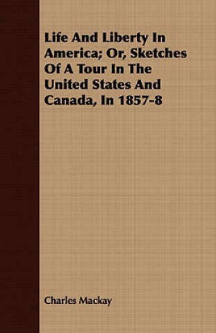 Kniha Life And Liberty In America; Or, Sketches Of A Tour In The United States And Canada, In 1857-8 Charles Mackay