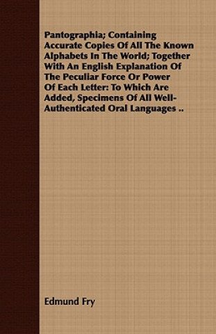 Kniha Pantographia; Containing Accurate Copies Of All The Known Alphabets In The World; Together With An English Explanation Of The Peculiar Force Or Power Edmund Fry