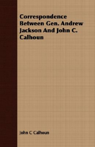 Książka Correspondence Between Gen. Andrew Jackson And John C. Calhoun John C Calhoun