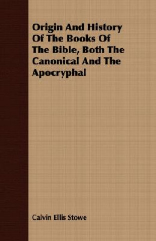 Carte Origin And History Of The Books Of The Bible, Both The Canonical And The Apocryphal Calvin Ellis Stowe