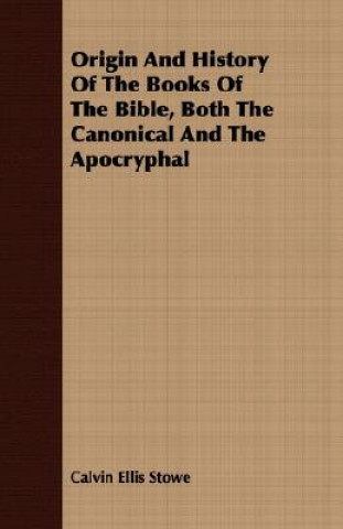 Kniha Origin And History Of The Books Of The Bible, Both The Canonical And The Apocryphal Calvin Ellis Stowe