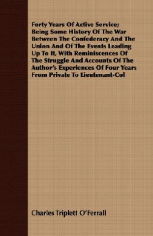 Carte Forty Years Of Active Service; Being Some History Of The War Between The Confederacy And The Union And Of The Events Leading Up To It, With Reminiscen Charles Triplett O'Ferrall
