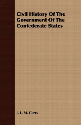 Kniha Civil History Of The Government Of The Confederate States J. L. M. Curry