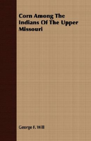 Kniha Corn Among The Indians Of The Upper Missouri George F. Will