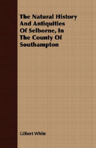 Könyv Natural History And Antiquities Of Selborne, In The County Of Southampton Gilbert White