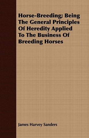 Carte Horse-Breeding; Being the General Principles of Heredity Applied to the Business of Breeding Horses James Harvey Sanders