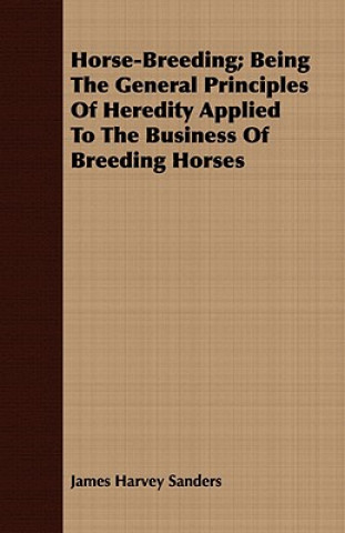 Kniha Horse-Breeding; Being the General Principles of Heredity Applied to the Business of Breeding Horses James Harvey Sanders