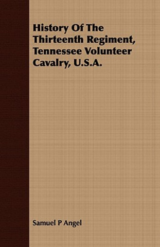 Libro History Of The Thirteenth Regiment, Tennessee Volunteer Cavalry, U.S.A. Samuel P Angel