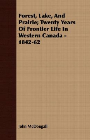 Książka Forest, Lake, And Prairie; Twenty Years Of Frontier Life In Western Canada - 1842-62 John McDougall