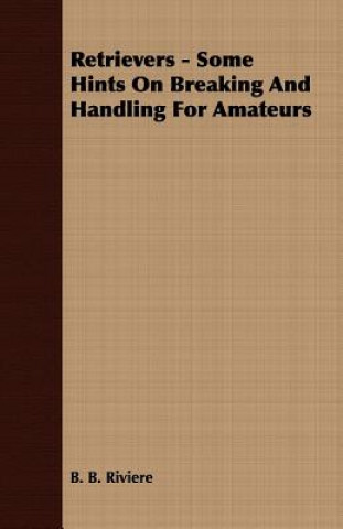 Книга Retrievers - Some Hints on Breaking and Handling for Amateurs B B Riviere