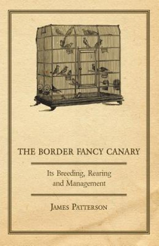 Könyv Border Fancy Canary - Its Breeding, Rearing And Management James Patterson