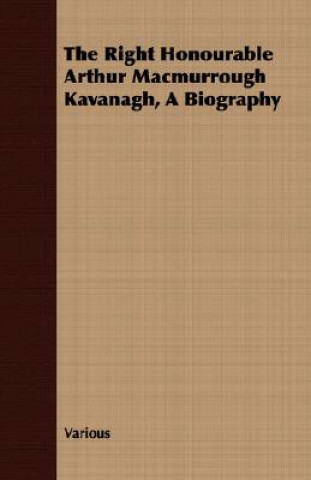 Könyv Right Honourable Arthur Macmurrough Kavanagh, a Biography Various