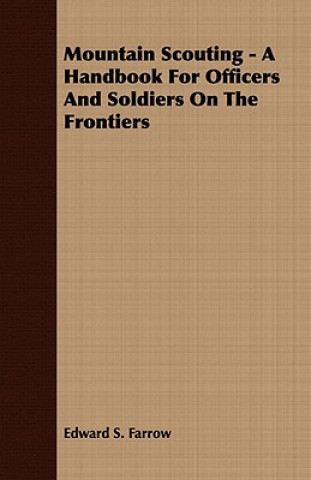 Carte Mountain Scouting - A Handbook For Officers And Soldiers On The Frontiers Edward S. Farrow