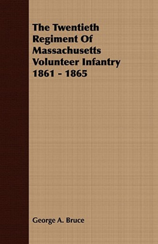 Kniha Twentieth Regiment Of Massachusetts Volunteer Infantry 1861 - 1865 George A. Bruce