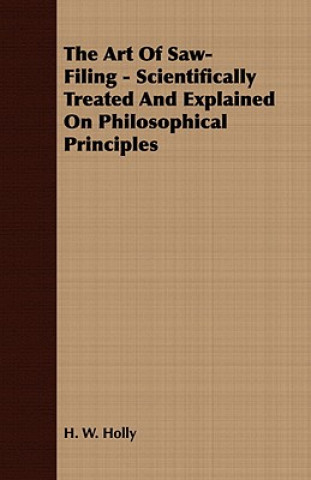 Kniha Art Of Saw-Filing - Scientifically Treated And Explained On Philosophical Principles H. W. Holly