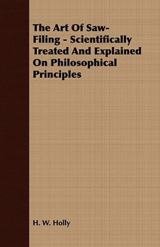 Βιβλίο Art Of Saw-Filing - Scientifically Treated And Explained On Philosophical Principles H. W. Holly