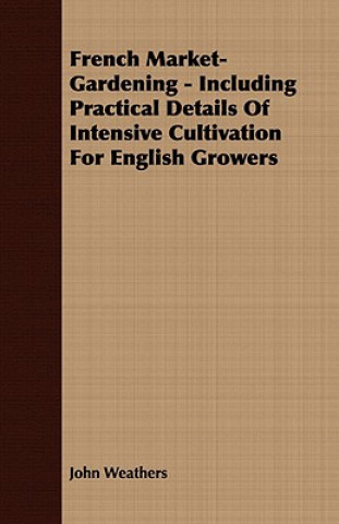 Carte French Market-Gardening - Including Practical Details Of Intensive Cultivation For English Growers John Weathers