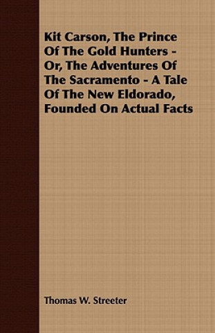 Carte Kit Carson, The Prince Of The Gold Hunters - Or, The Adventures Of The Sacramento - A Tale Of The New Eldorado, Founded On Actual Facts Thomas W. Streeter