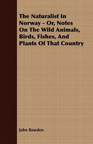 Knjiga Naturalist In Norway - Or, Notes On The Wild Animals, Birds, Fishes, And Plants Of That Country John Bowden