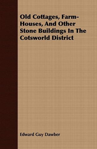 Kniha Old Cottages, Farm-Houses, And Other Stone Buildings In The Cotsworld District Edward Guy Dawber