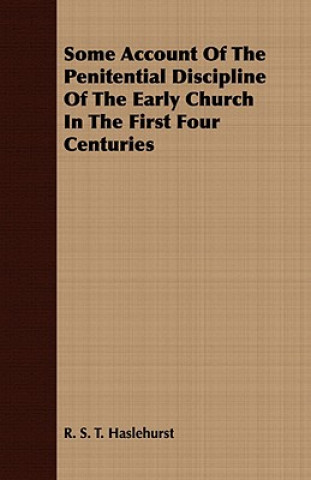 Könyv Some Account Of The Penitential Discipline Of The Early Church In The First Four Centuries R. S. T. Haslehurst