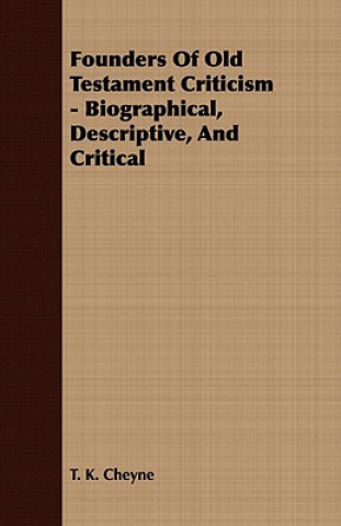 Kniha Founders Of Old Testament Criticism - Biographical, Descriptive, And Critical T. K. Cheyne