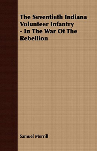 Livre Seventieth Indiana Volunteer Infantry - In The War Of The Rebellion Samuel Merrill