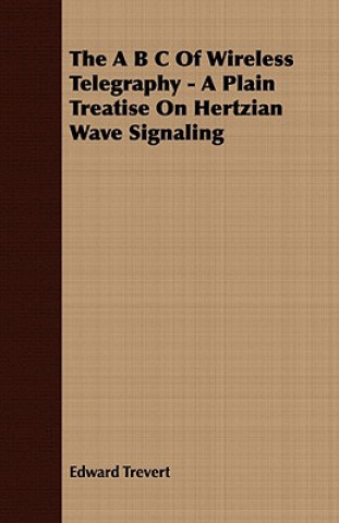 Libro B C Of Wireless Telegraphy - A Plain Treatise On Hertzian Wave Signaling Edward Trevert