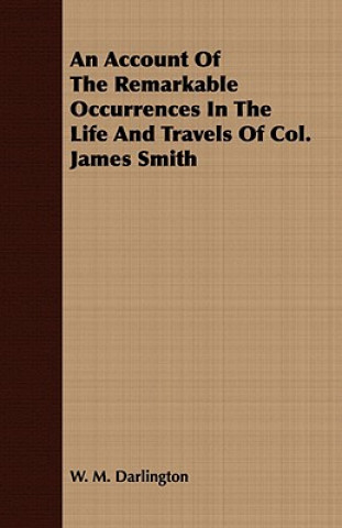 Kniha Account Of The Remarkable Occurrences In The Life And Travels Of Col. James Smith W. M. Darlington