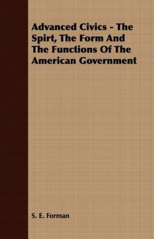 Kniha Advanced Civics - The Spirt, The Form And The Functions Of The American Government S. E. Forman