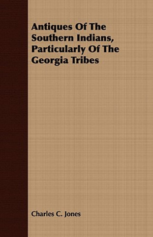 Carte Antiques Of The Southern Indians, Particularly Of The Georgia Tribes Charles C. Jones