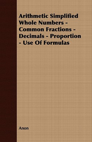 Kniha Arithmetic Simplified Whole Numbers - Common Fractions - Decimals - Proportion - Use Of Formulas Anon