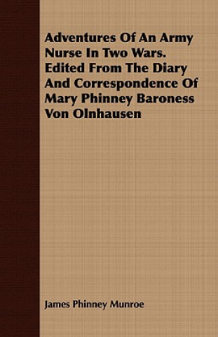 Книга Adventures Of An Army Nurse In Two Wars. Edited From The Diary And Correspondence Of Mary Phinney Baroness Von Olnhausen James Phinney Munroe