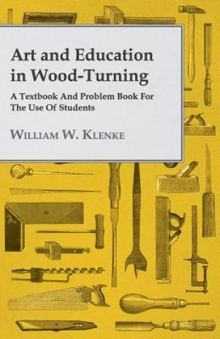 Carte Art And Education In Wood-Turning A Textbook And Problem Book For The Use Of Students William W. Klenke