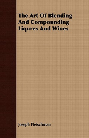Könyv Art of Blending and Compounding Liqures and Wines Joseph Fleischman