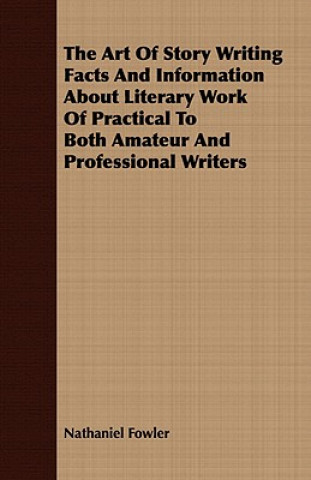 Carte Art Of Story Writing Facts And Information About Literary Work Of Practical To Both Amateur And Professional Writers Nathaniel Fowler