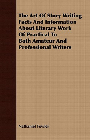 Kniha Art Of Story Writing Facts And Information About Literary Work Of Practical To Both Amateur And Professional Writers Nathaniel Fowler