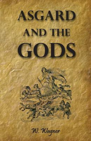 Carte Asgard and the Gods - The Tales and Traditions of Our Northern Ancestors Froming a Complete Manual of Norse Mythology Dr W Wagner