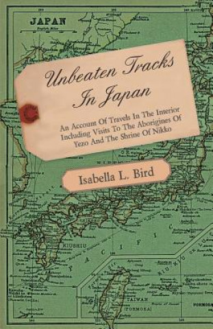 Knjiga Unbeaten Tracks In Japan - An Account Of Travels In The Interior Including Visits To The Aborigines Of Yezo And The Shrine Of Nikko Isabella L. Bird