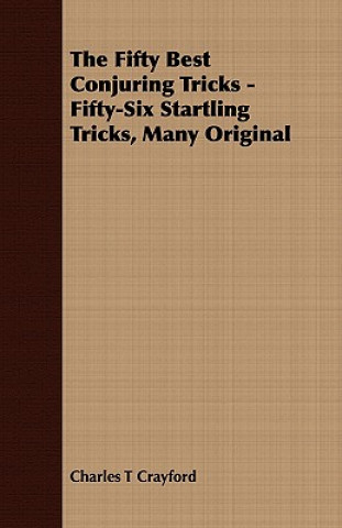 Kniha Fifty Best Conjuring Tricks - Fifty-Six Startling Tricks, Many Original Charles T Crayford