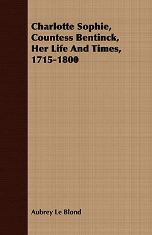 Книга Charlotte Sophie Countess Bentinck, Her Life and Times 1715-1800 Aubrey Le Blond