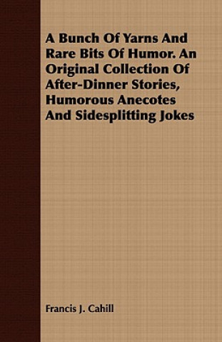 Carte Bunch Of Yarns And Rare Bits Of Humor. An Original Collection Of After-Dinner Stories, Humorous Anecotes And Sidesplitting Jokes Francis J. Cahill