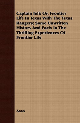 Kniha Captain Jeff; Or, Frontier Life In Texas With The Texas Rangers; Some Unwritten History And Facts In The Thrilling Experiences Of Frontier Life Anon