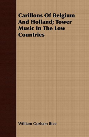 Kniha Carillons Of Belgium And Holland; Tower Music In The Low Countries William Gorham Rice