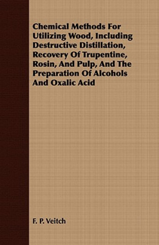 Carte Chemical Methods For Utilizing Wood, Including Destructive Distillation, Recovery Of Trupentine, Rosin, And Pulp, And The Preparation Of Alcohols And F. P. Veitch